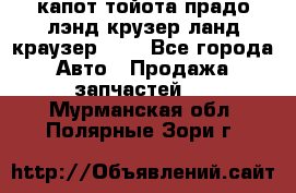 капот тойота прадо лэнд крузер ланд краузер 150 - Все города Авто » Продажа запчастей   . Мурманская обл.,Полярные Зори г.